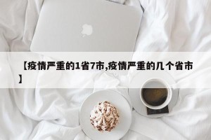 【疫情严重的1省7市,疫情严重的几个省市】