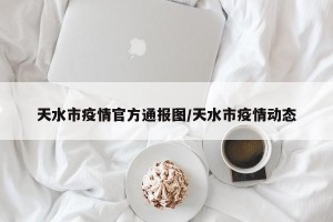 天水市疫情官方通报图/天水市疫情动态