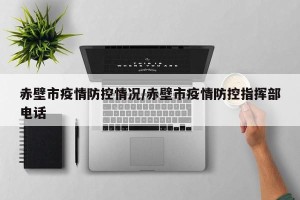 赤壁市疫情防控情况/赤壁市疫情防控指挥部电话