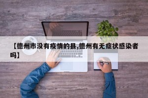 【德州市没有疫情的县,德州有无症状感染者吗】