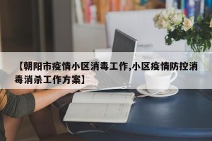 【朝阳市疫情小区消毒工作,小区疫情防控消毒消杀工作方案】