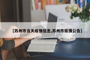 【苏州市当天疫情信息,苏州市疫情公告】