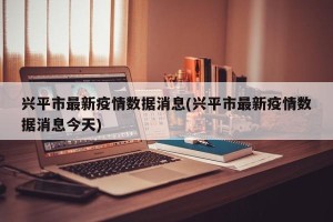 兴平市最新疫情数据消息(兴平市最新疫情数据消息今天)