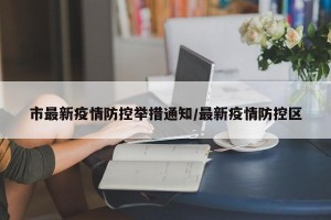 市最新疫情防控举措通知/最新疫情防控区