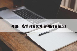 郑州市疫情问责文件(郑州问责情况)