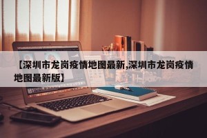 【深圳市龙岗疫情地图最新,深圳市龙岗疫情地图最新版】