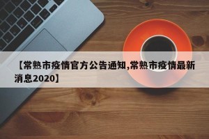 【常熟市疫情官方公告通知,常熟市疫情最新消息2020】