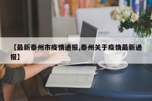 【最新泰州市疫情通报,泰州关于疫情最新通报】