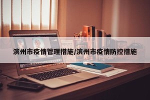滨州市疫情管理措施/滨州市疫情防控措施