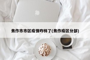 焦作市市区疫情咋样了(焦作疫区分部)