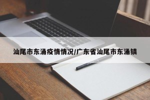 汕尾市东涌疫情情况/广东省汕尾市东涌镇