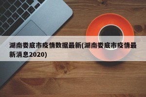 湖南娄底市疫情数据最新(湖南娄底市疫情最新消息2020)
