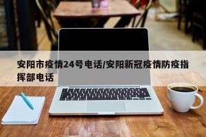 安阳市疫情24号电话/安阳新冠疫情防疫指挥部电话