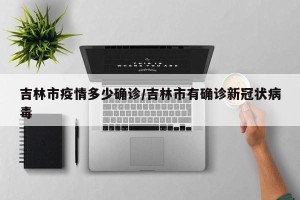 吉林市疫情多少确诊/吉林市有确诊新冠状病毒