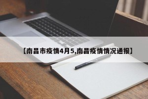 【南昌市疫情4月5,南昌疫情情况通报】