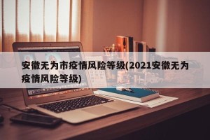 安徽无为市疫情风险等级(2021安徽无为疫情风险等级)
