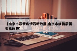 【南京市最新疫情最新数据,南京市疫情最新消息昨天】