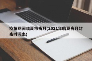 疫情期间临夏市斋月(2021年临夏斋月封斋时间表)