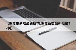 【保定市新增最新疫情,保定新增最新疫情32例】