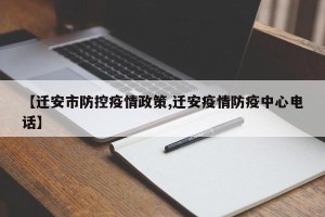【迁安市防控疫情政策,迁安疫情防疫中心电话】