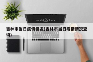吉林市当日疫情情况(吉林市当日疫情情况查询)