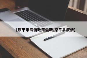【原平市疫情政策最新,原平县疫情】