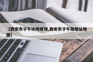 【西安市子午诊所疫情,西安市子午路地址地图】