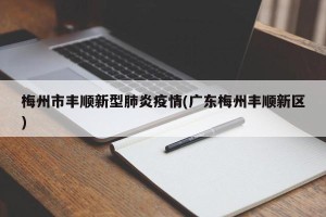 梅州市丰顺新型肺炎疫情(广东梅州丰顺新区)