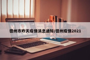 德州市昨天疫情消息通知/德州疫情2021
