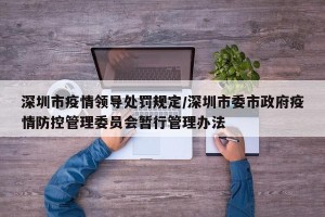 深圳市疫情领导处罚规定/深圳市委市政府疫情防控管理委员会暂行管理办法