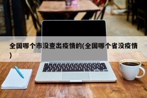 全国哪个市没查出疫情的(全国哪个省没疫情)