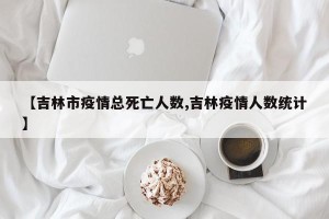 【吉林市疫情总死亡人数,吉林疫情人数统计】