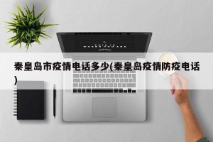 秦皇岛市疫情电话多少(秦皇岛疫情防疫电话)