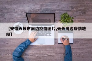 【安徽天长市周边疫情图片,天长周边疫情地图】