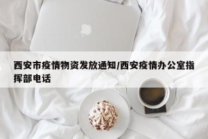 西安市疫情物资发放通知/西安疫情办公室指挥部电话