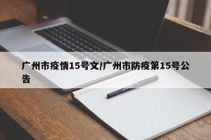 广州市疫情15号文/广州市防疫第15号公告