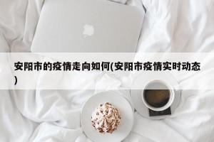 安阳市的疫情走向如何(安阳市疫情实时动态)