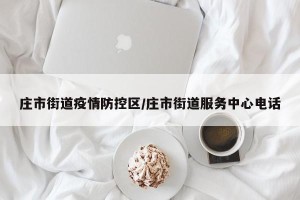 庄市街道疫情防控区/庄市街道服务中心电话
