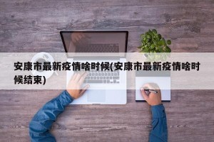 安康市最新疫情啥时候(安康市最新疫情啥时候结束)