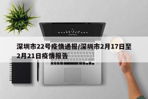 深圳市22号疫情通报/深圳市2月17日至2月21日疫情报告