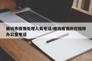 廊坊市疫情处理人员电话/廊坊疫情防控指挥办公室电话