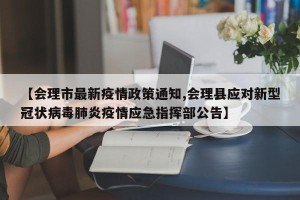 【会理市最新疫情政策通知,会理县应对新型冠状病毒肺炎疫情应急指挥部公告】