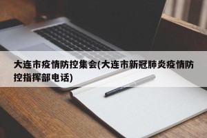 大连市疫情防控集会(大连市新冠肺炎疫情防控指挥部电话)