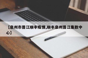 【泉州市晋江顺丰疫情,顺丰泉州晋江集散中心】