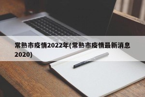 常熟市疫情2022年(常熟市疫情最新消息2020)