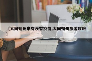 【大同朔州市有没有疫情,大同朔州旅游攻略】