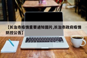 【长治市疫情重要通知图片,长治市政府疫情防控公告】