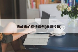 赤峰市的疫情病例(赤峰役情)