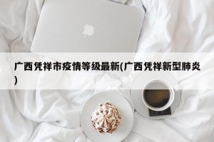 广西凭祥市疫情等级最新(广西凭祥新型肺炎)