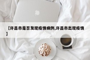 【许昌市是否发现疫情病例,许昌市出现疫情】